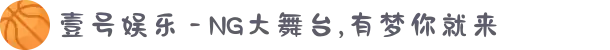 壹号娱乐 - NG大舞台,有梦你就来